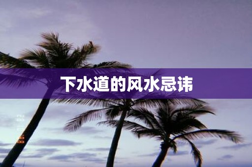 下水道的风水忌讳