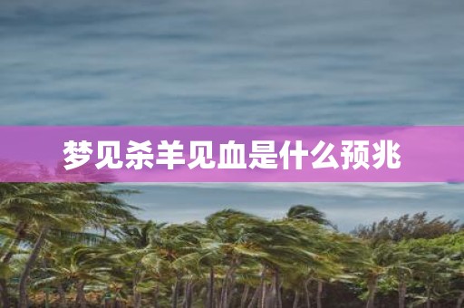 梦见杀羊见血是什么预兆