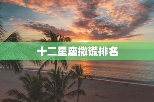 十二星座撒谎排名