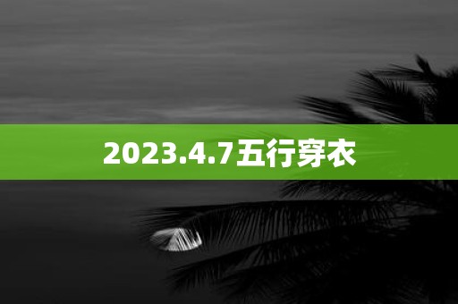 2023.4.7五行穿衣