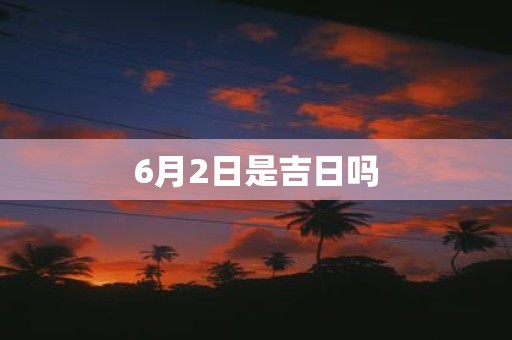 6月2日是吉日吗