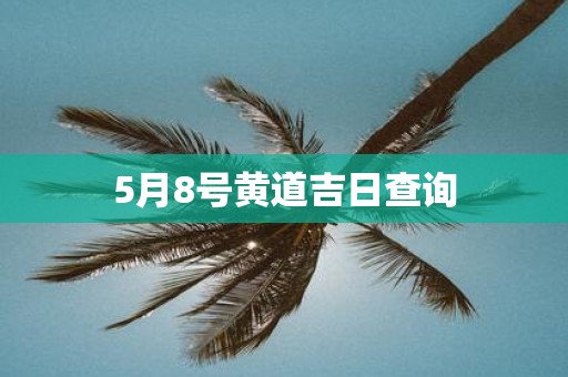 5月8号黄道吉日查询