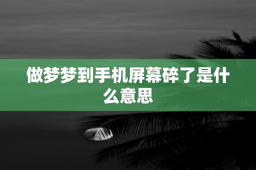 做梦梦到手机屏幕碎了是什么意思