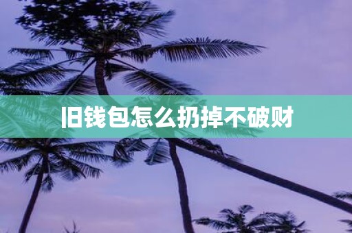 旧钱包怎么扔掉不破财