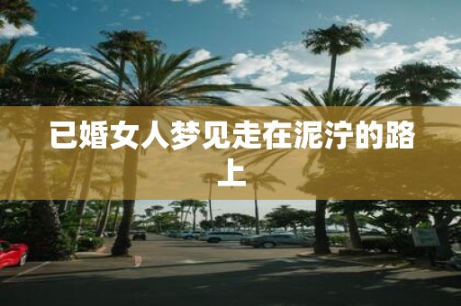 已婚女人梦见走在泥泞的路上