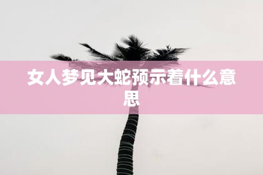 女人梦见大蛇预示着什么意思