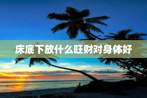床底下放什么旺财对身体好