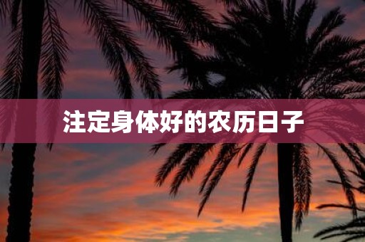 注定身体好的农历日子