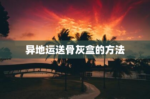 异地运送骨灰盒的方法