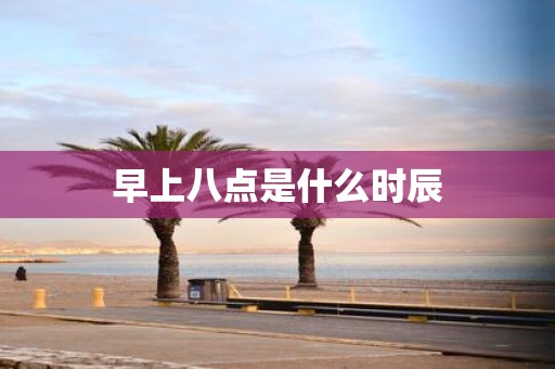 早上八点是什么时辰