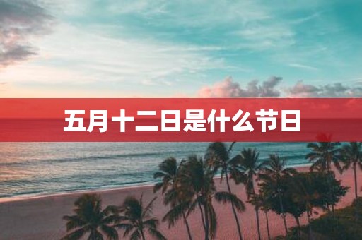 五月十二日是什么节日