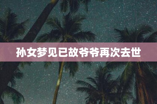 孙女梦见已故爷爷再次去世