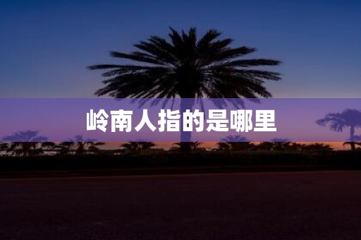 岭南人指的是哪里