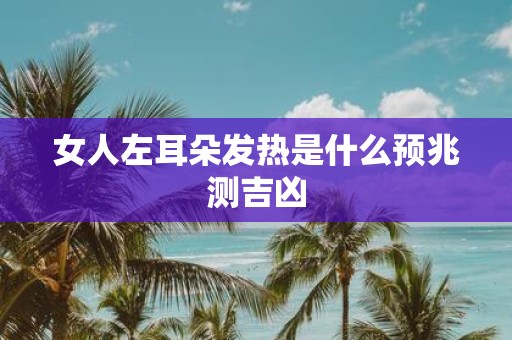 女人左耳朵发热是什么预兆测吉凶