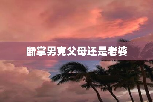 断掌男克父母还是老婆