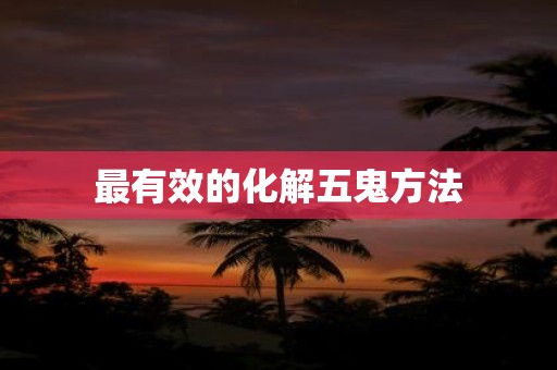 最有效的化解五鬼方法