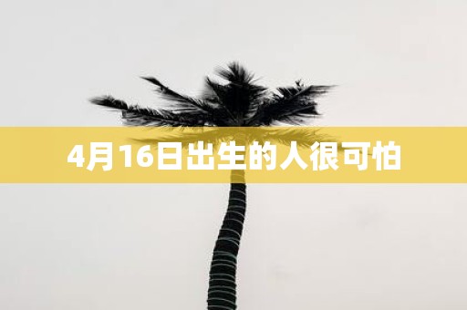 4月16日出生的人很可怕