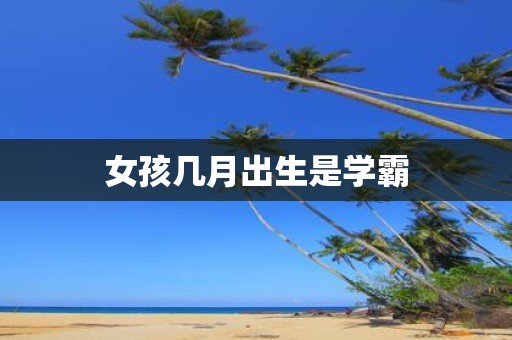 女孩几月出生是学霸