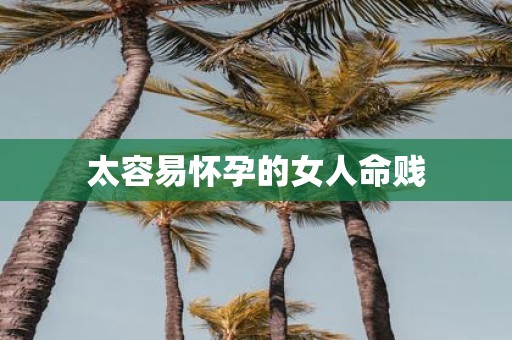 太容易怀孕的女人命贱