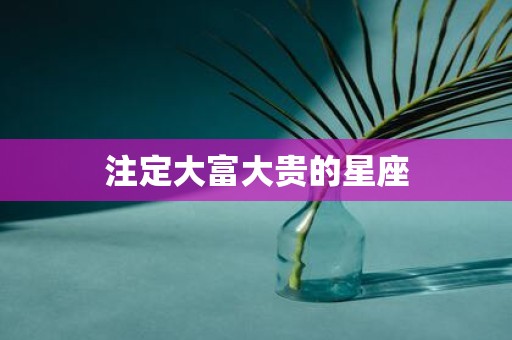 注定大富大贵的星座