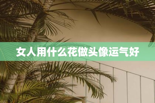 女人用什么花做头像运气好