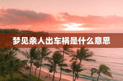 梦见亲人出车祸是什么意思