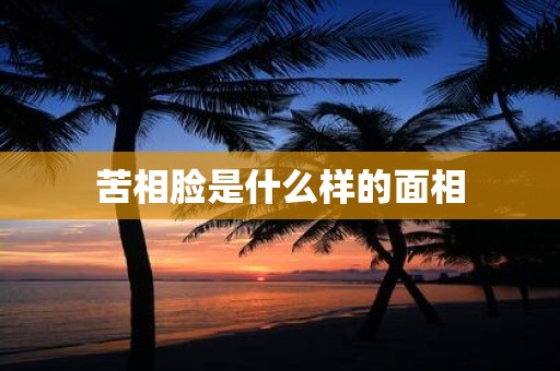苦相脸是什么样的面相