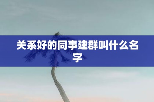 关系好的同事建群叫什么名字