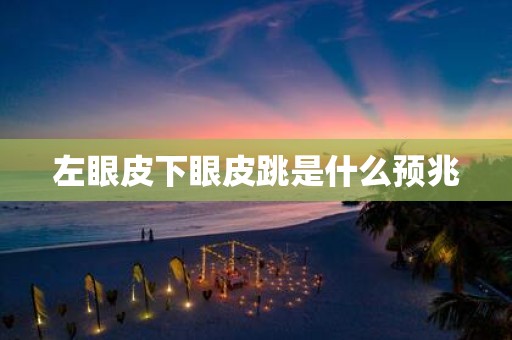 左眼皮下眼皮跳是什么预兆