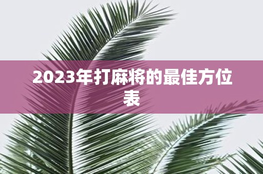 2025年打麻将的最佳方位表