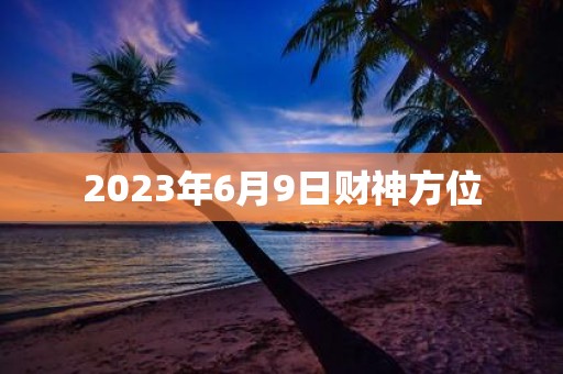 2025年6月9日财神方位