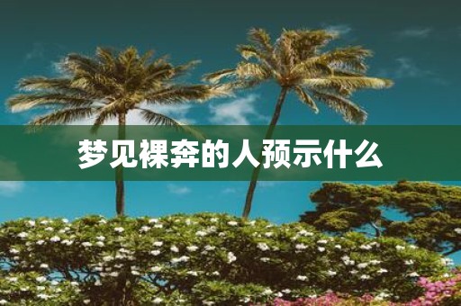 梦见裸奔的人预示什么