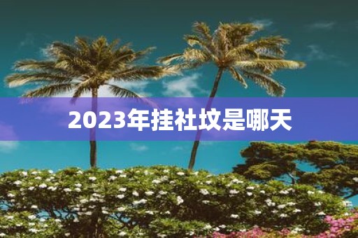 2025年挂社坟是哪天