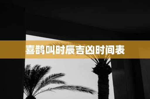 喜鹊叫时辰吉凶时间表
