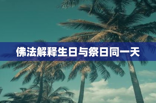 佛法解释生日与祭日同一天