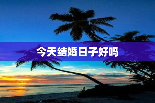 今天结婚日子好吗