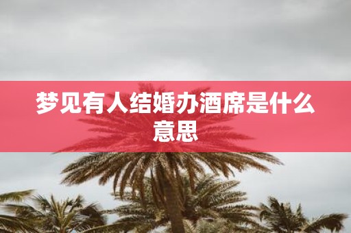 梦见有人结婚办酒席是什么意思