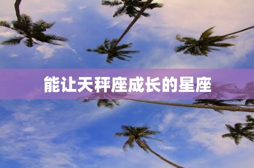 能让天秤座成长的星座