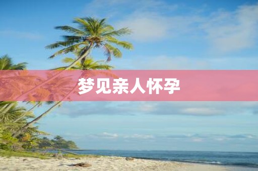 梦见亲人怀孕