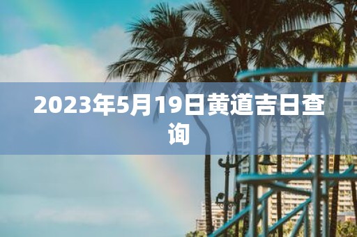 2025年5月19日黄道吉日查询
