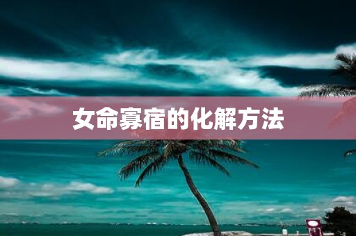 女命寡宿的化解方法