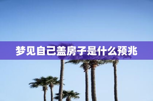 梦见自己盖房子是什么预兆