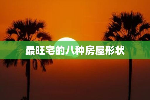 最旺宅的八种房屋形状