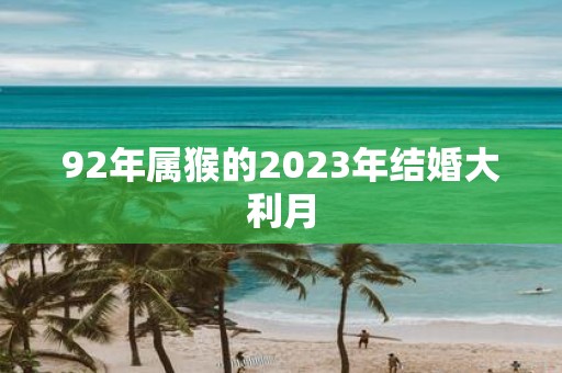 92年属猴的2025年结婚大利月