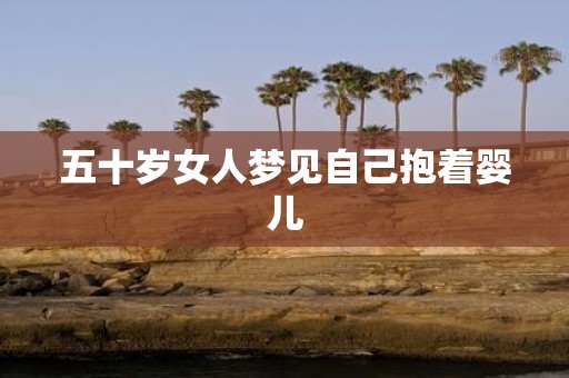 五十岁女人梦见自己抱着婴儿