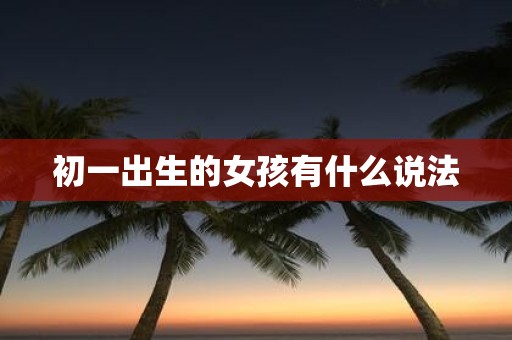 初一出生的女孩有什么说法
