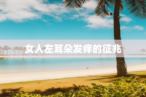 女人左耳朵发痒的征兆