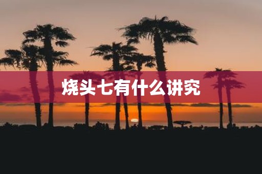 烧头七有什么讲究
