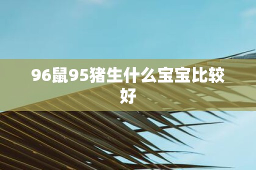 96鼠95猪生什么宝宝比较好