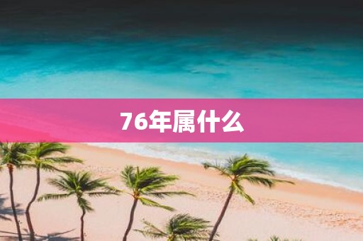 76年属什么